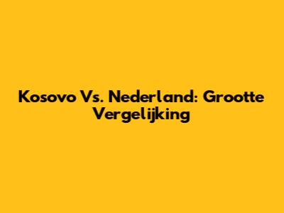 Kosovo Vs. Nederland: Grootte Vergelijking