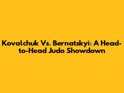 Kovalchuk Vs. Bernatskyi: A Head-to-Head Judo Showdown