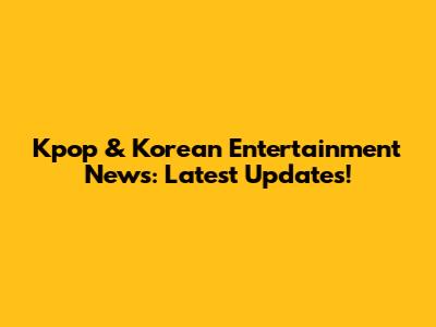 Kpop & Korean Entertainment News: Latest Updates!