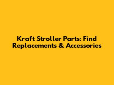Kraft Stroller Parts: Find Replacements & Accessories