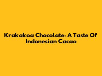 Krakakoa Chocolate: A Taste Of Indonesian Cacao