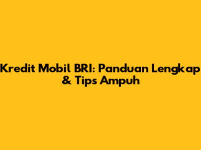 Kredit Mobil BRI: Panduan Lengkap & Tips Ampuh