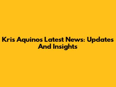 Kris Aquino's Latest News: Updates And Insights