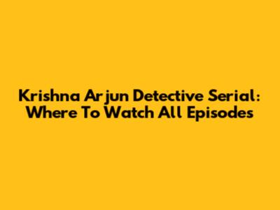 Krishna Arjun Detective Serial: Where To Watch All Episodes