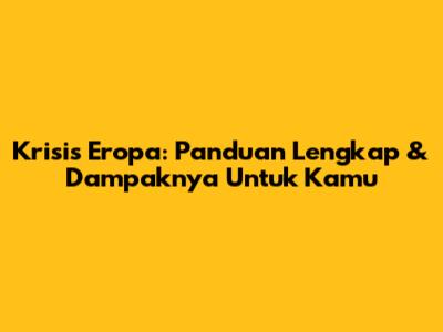 Krisis Eropa: Panduan Lengkap & Dampaknya Untuk Kamu