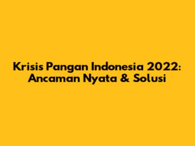 Krisis Pangan Indonesia 2022: Ancaman Nyata & Solusi