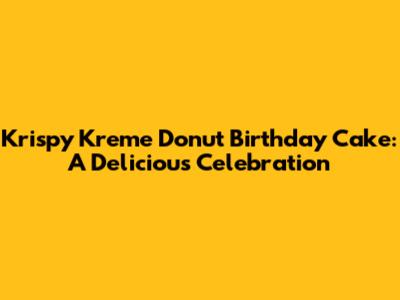 Krispy Kreme Donut Birthday Cake: A Delicious Celebration
