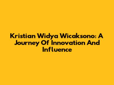 Kristian Widya Wicaksono: A Journey Of Innovation And Influence