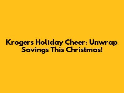 Kroger's Holiday Cheer: Unwrap Savings This Christmas!