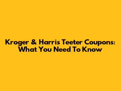 Kroger & Harris Teeter Coupons: What You Need To Know