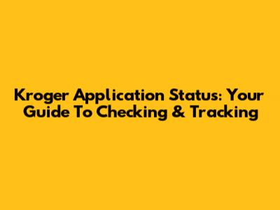 Kroger Application Status: Your Guide To Checking & Tracking