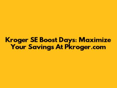 Kroger SE Boost Days: Maximize Your Savings At Pkroger.com