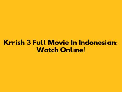 Krrish 3 Full Movie In Indonesian: Watch Online!