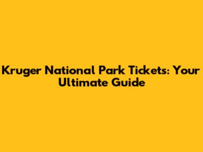 Kruger National Park Tickets: Your Ultimate Guide