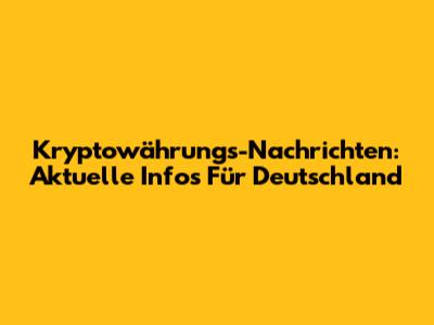 Kryptowährungs-Nachrichten: Aktuelle Infos Für Deutschland