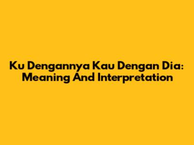 Ku Dengannya Kau Dengan Dia: Meaning And Interpretation