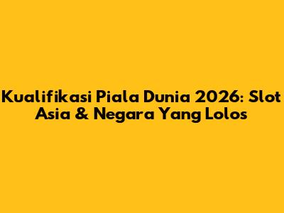 Kualifikasi Piala Dunia 2026: Slot Asia & Negara Yang Lolos