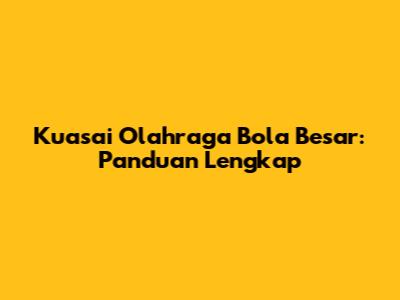 Kuasai Olahraga Bola Besar: Panduan Lengkap