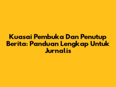 Kuasai Pembuka Dan Penutup Berita: Panduan Lengkap Untuk Jurnalis