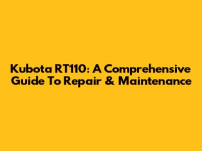 Kubota RT110: A Comprehensive Guide To Repair & Maintenance