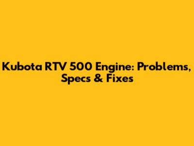 Kubota RTV 500 Engine: Problems, Specs & Fixes