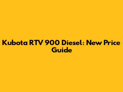 Kubota RTV 900 Diesel: New Price Guide
