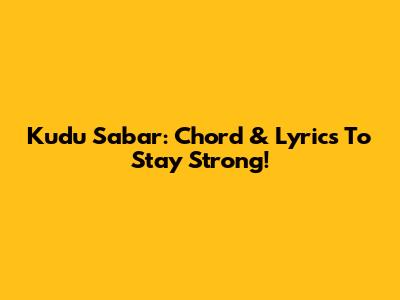 Kudu Sabar: Chord & Lyrics To Stay Strong!