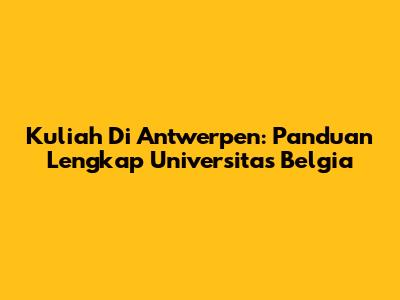 Kuliah Di Antwerpen: Panduan Lengkap Universitas Belgia