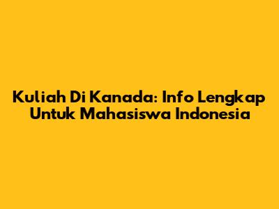 Kuliah Di Kanada: Info Lengkap Untuk Mahasiswa Indonesia