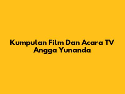 Kumpulan Film Dan Acara TV Angga Yunanda