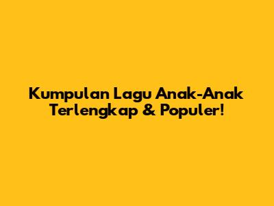 Kumpulan Lagu Anak-Anak Terlengkap & Populer!