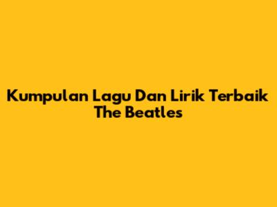 Kumpulan Lagu Dan Lirik Terbaik The Beatles