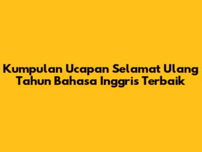 Kumpulan Ucapan Selamat Ulang Tahun Bahasa Inggris Terbaik