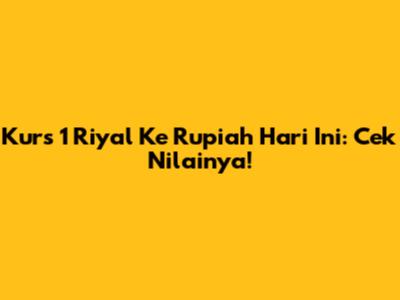 Kurs 1 Riyal Ke Rupiah Hari Ini: Cek Nilainya!