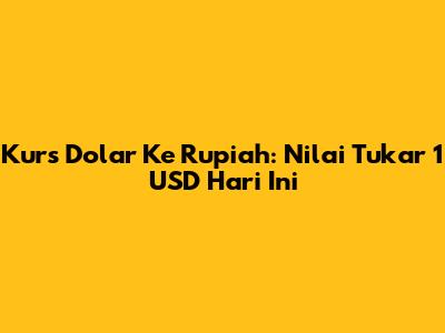 Kurs Dolar Ke Rupiah: Nilai Tukar 1 USD Hari Ini