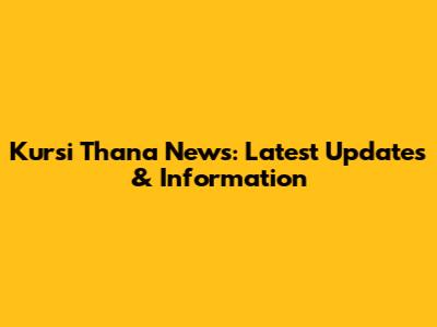 Kursi Thana News: Latest Updates & Information