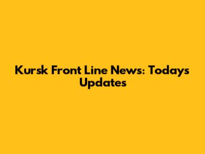 Kursk Front Line News: Today's Updates