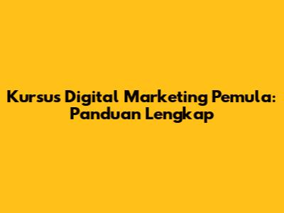 Kursus Digital Marketing Pemula: Panduan Lengkap