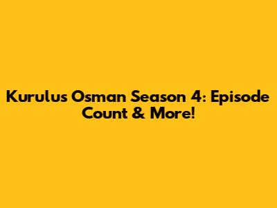 Kurulus Osman Season 4: Episode Count & More!