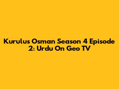 Kurulus Osman Season 4 Episode 2: Urdu On Geo TV