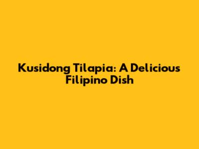 Kusidong Tilapia: A Delicious Filipino Dish