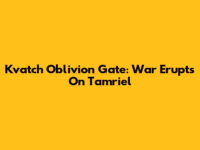 Kvatch Oblivion Gate: War Erupts On Tamriel