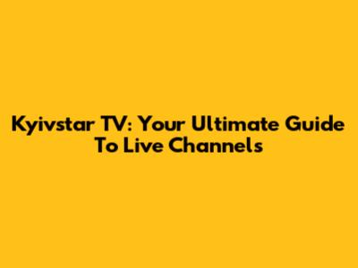 Kyivstar TV: Your Ultimate Guide To Live Channels