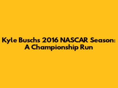 Kyle Busch's 2016 NASCAR Season: A Championship Run