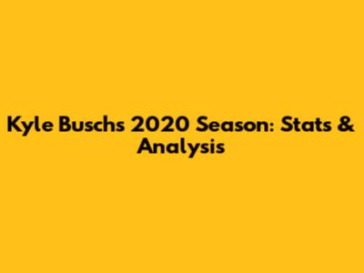 Kyle Busch's 2020 Season: Stats & Analysis