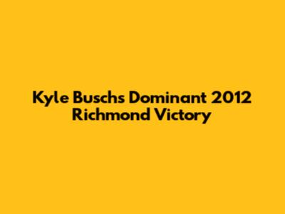 Kyle Busch's Dominant 2012 Richmond Victory