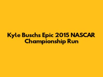 Kyle Busch's Epic 2015 NASCAR Championship Run