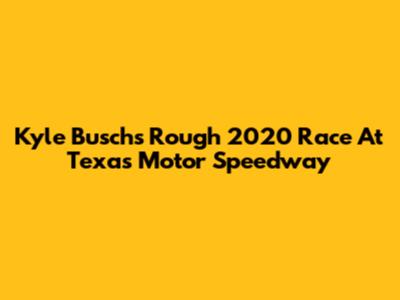 Kyle Busch's Rough 2020 Race At Texas Motor Speedway