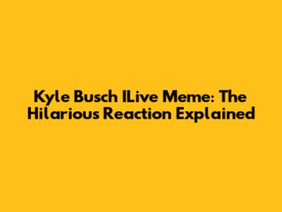 Kyle Busch ILive Meme: The Hilarious Reaction Explained