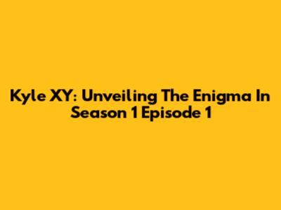 Kyle XY: Unveiling The Enigma In Season 1 Episode 1